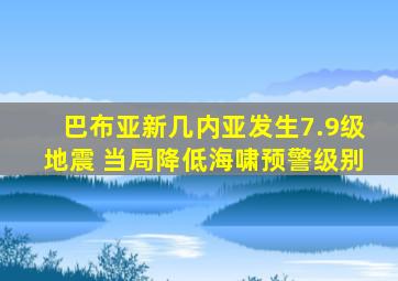 巴布亚新几内亚发生7.9级地震 当局降低海啸预警级别
